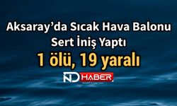 Aksaray’da Sıcak Hava Balonu Sert İniş Yaptı 1 ölü, 19 yaralı