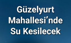 Güzelyurt Mahallesi’nde Su Kesilecek