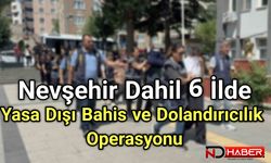 Nevşehir’in de Aralarında Olduğu 6 İlde Yasa Dışı Bahis ve Dolandırıcılık Operasyonu