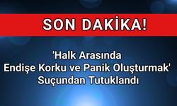 " 'Halk Arasında Endişe Korku ve Panik Oluşturmak Suçundan Tutuklandı"