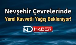 Nevşehir Çevrelerinde Yerel Kuvvetli Yağış Bekleniyor!