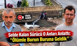 Selde Kalan Sürücü O Anları Anlattı: "Ölümle Burun Buruna Geldik"