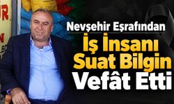 Nevşehir Eşrafından İş İnsanı Suat Bilgin Vefât Etti