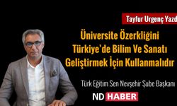 Üniversite Özerkliğini Türkiye’de Bilim ve Sanatı Geliştirmek İçin Kullanmalıdır