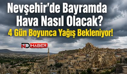 Nevşehir’de Bayramda Hava Nasıl Olacak? 4 Gün Boyunca Yağış Bekleniyor!