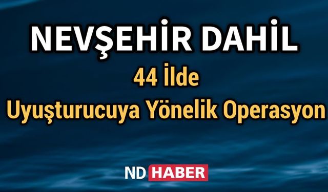 Nevşehir Dahil 44 İlde Uyuşturucuya Yönelik Operasyon