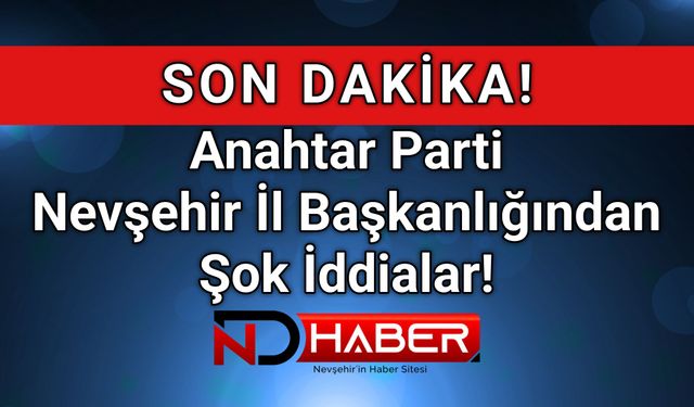 Nevşehir Anahtar Parti’den Şok İddialar | Açıklamada İsimleri Bile Yazılmadı