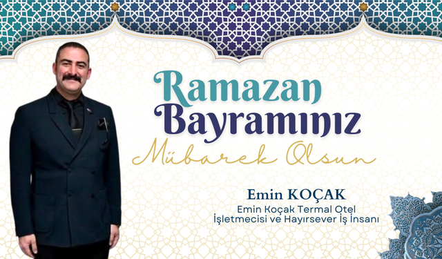 Emin KOÇAK Termal Otel İşletmecisi ve Hayırsever İş İnsanı Emin Koçak’tan Ramazan Bayramı Mesajı