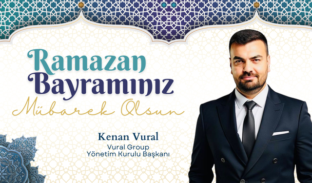 Vural Group Yönetim Kurulu Başkanı Kenan Vural'ın Ramazan Bayramı Mesajı