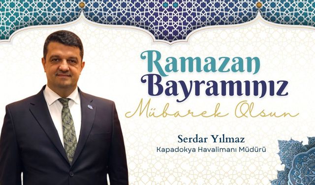 Kapadokya Havalimanı Müdürü Serdar Yılmaz’dan Ramazan Bayramı Mesajı