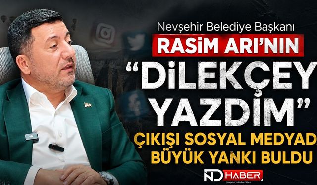 Nevşehir Belediye Başkanı Rasim Arı’nın “Dilekçeyi Yazdım” Çıkışı Sosyal Medyada Büyük Yankı Buldu