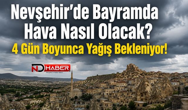 Nevşehir’de Bayramda Hava Nasıl Olacak? 4 Gün Boyunca Yağış Bekleniyor!