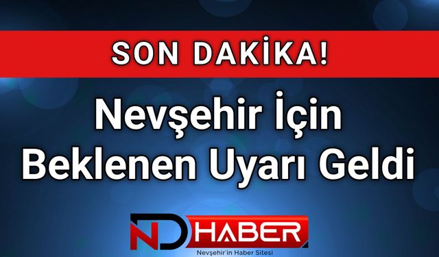 Nevşehir İçin Beklenen Uyarı Geldi!