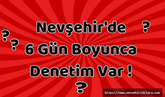Nevşehir’de 6 Gün Boyunca Denetim Yapılacak