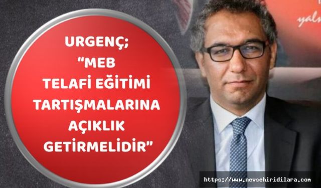 Urgenç; “Meb Telafi Eğitimi Tartışmalarına Açıklık Getirmelidir”