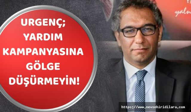 Urgenç; Yardım Kampanyasına Gölge Düşürmeyin!