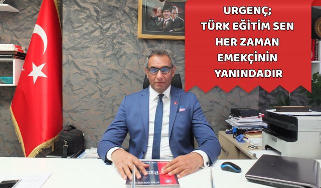 Urgenç; Türk Eğitim Sen Her Zaman Emekçinin Yanındadır