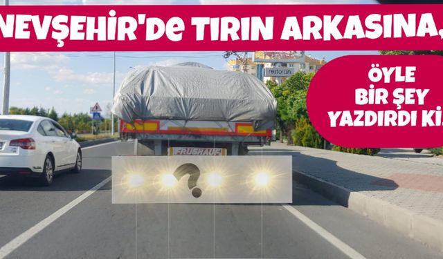 Nevşehir'de Tır'ın Arkasına Öyle Bir Şey Yazdırdı Ki