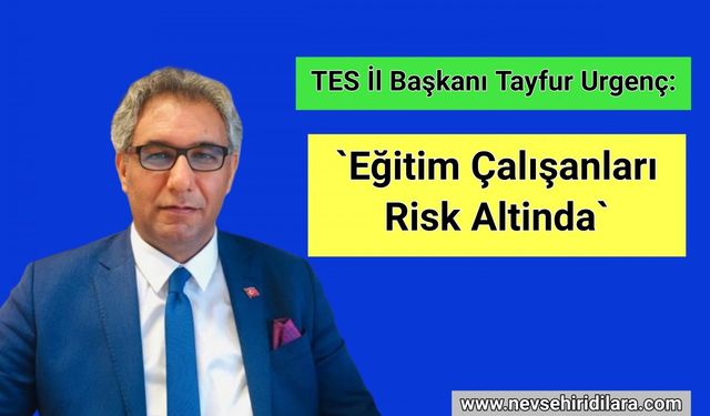 Tes İl Başkanı Tayfur Urgenç: `eğitim Çalışanları Risk Altinda!`