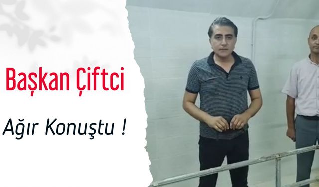 Başkan Çiftci Ağır Konuştu !