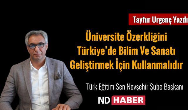 Üniversite Özerkliğini Türkiye’de Bilim ve Sanatı Geliştirmek İçin Kullanmalıdır