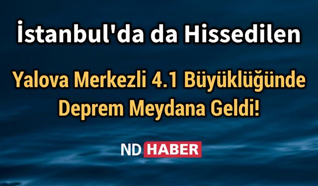 İstanbul'da da Hissedilen  Yalova Merkezli 4.1 Büyüklüğünde Deprem Meydana Geldi!