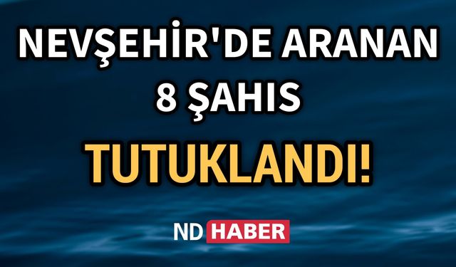 Nevşehir'de Aranan 8 Şahıs Tutuklandı 