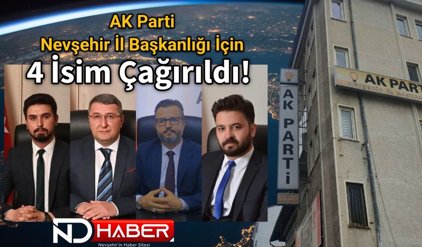 AK Parti Nevşehir İl Başkanlığı İçin 4 İsim Çağırıldı!