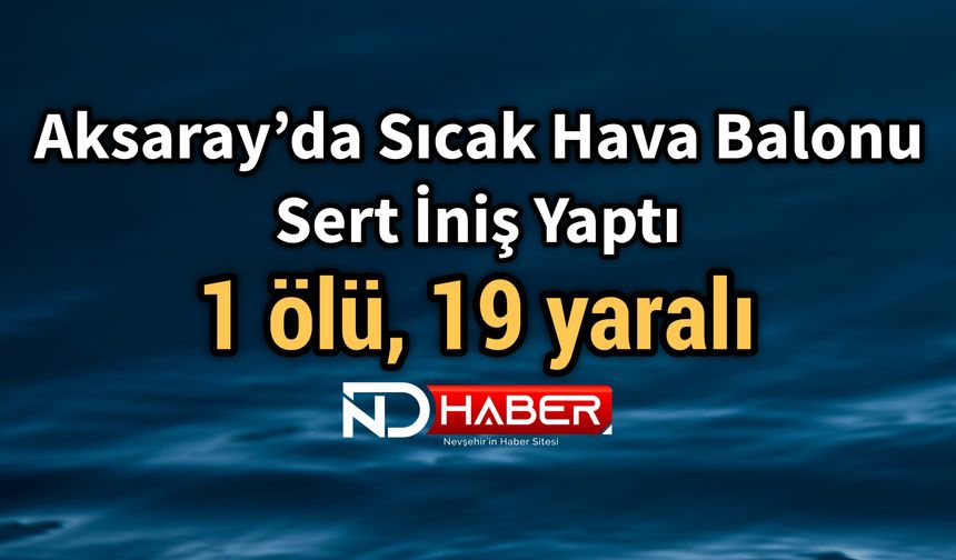 Aksaray’da Sıcak Hava Balonu Sert İniş Yaptı 1 ölü, 19 yaralı