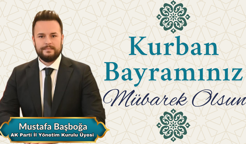 AK Parti İl Yönetim Kurulu Üyesi Mustafa Başboğa’dan Kurban Bayramı Mesajı