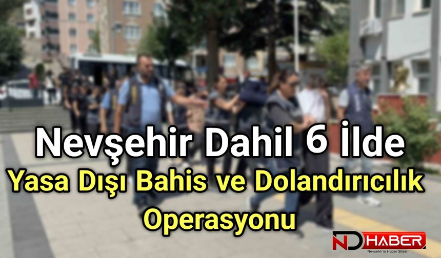 Nevşehir’in de Aralarında Olduğu 6 İlde Yasa Dışı Bahis ve Dolandırıcılık Operasyonu