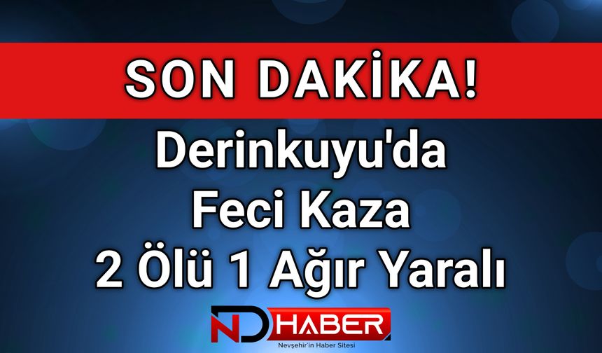 Derinkuyu’da Feci Kaza: 2 Ölü, 1 Ağır Yaralı