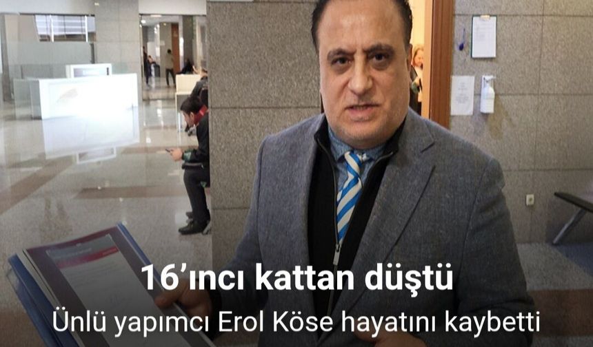 Ünlü yapımcı Erol Köse hayatını kaybetti
