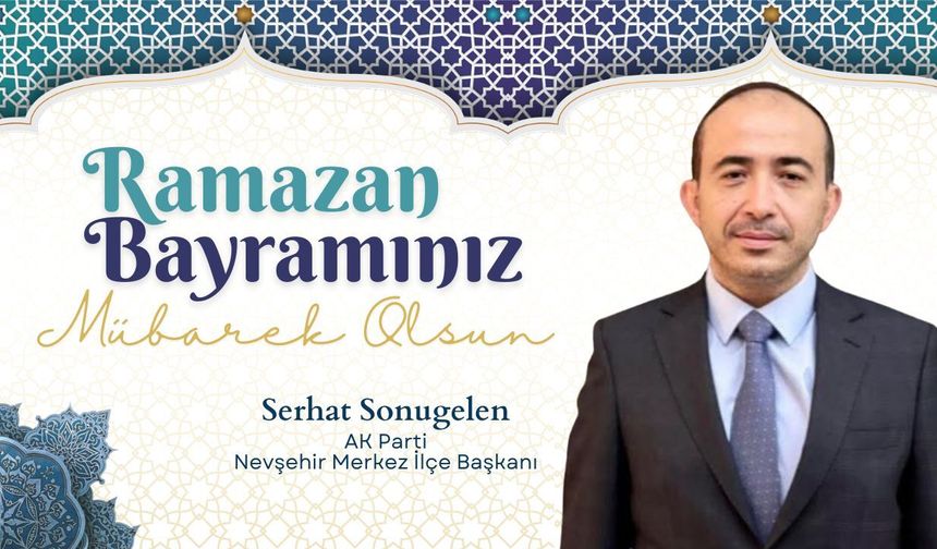 AK Parti Nevşehir Merkez İlçe Başkanı Serhat Sonugelen’den Ramazan Bayramı Mesajı