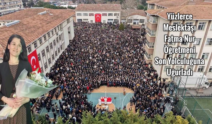 Yüzlerce Meslektaşı Fatma Nur Öğretmeni Son Yolculuğuna Uğurladı