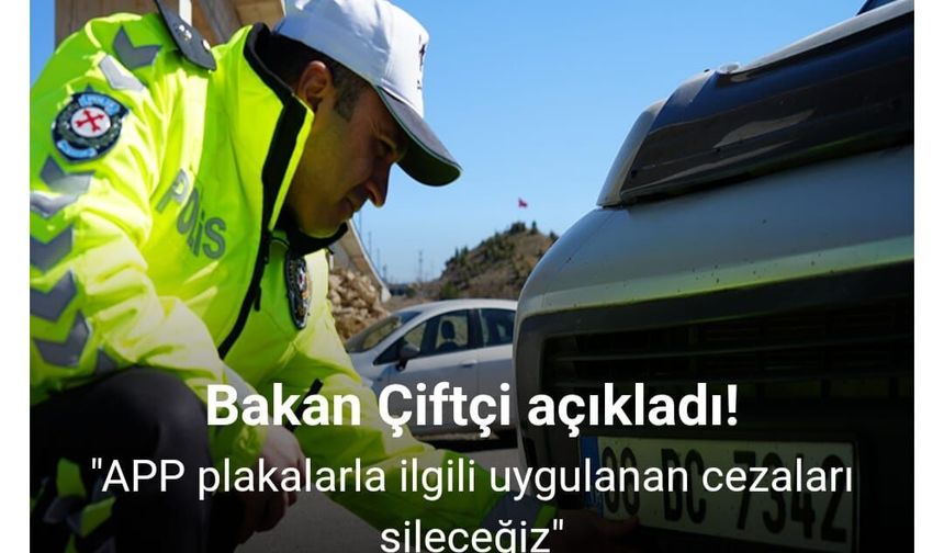 Bakan Çiftçi: "APP Plakalarla İlgili Uygulanan Cezaları Sileceğiz"