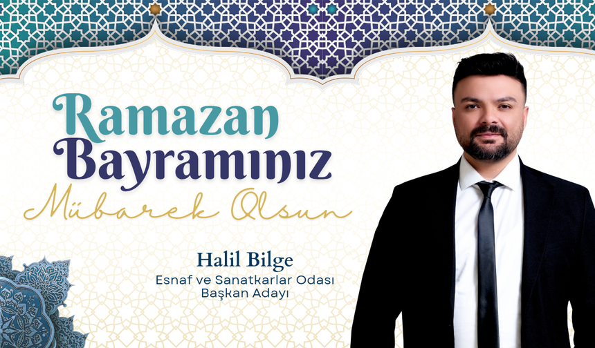 Esnaf ve Sanatkarlar Odası Başkan Adayı Halil Bilge’den Ramazan Bayramı Mesajı