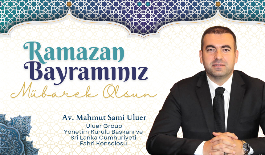 Uluer Group Yönetim Kurulu Başkanı Av. Mahmut Sami Uluer'in Ramazan Bayramı Mesajı