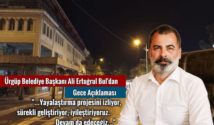 Başkan Bul'dan Gece Açıklaması: "Yayalaştırma projesini izliyor, sürekli geliştiriyor, iyileştiriyoruz. Devam da edeceği