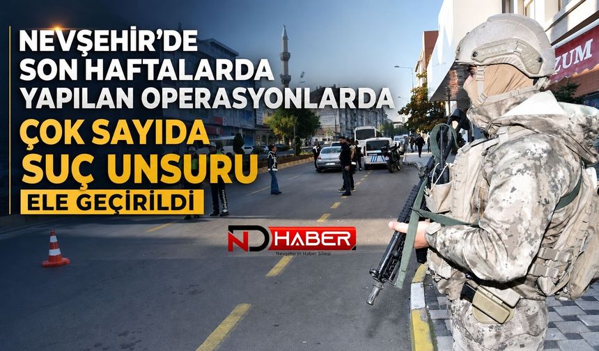 Nevşehir’de Son Haftalarda Yapılan Operasyonlarda Çok Sayıda Suç Unsuru Ele Geçirildi