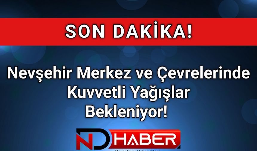 Nevşehir Merkez ve Çevrelerinde Beklenen Kuvvetli  Yağışlara Dikkat!