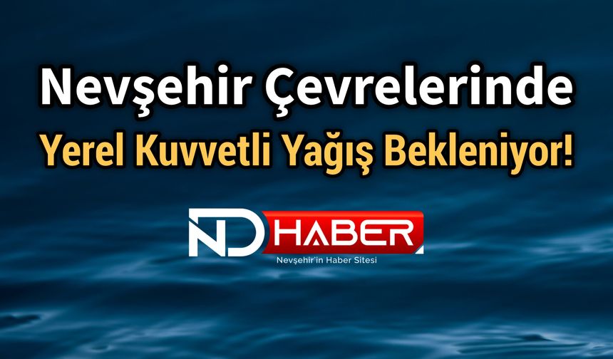 Nevşehir Çevrelerinde Yerel Kuvvetli Yağış Bekleniyor!