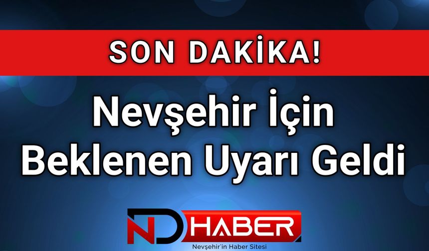 Nevşehir İçin Beklenen Uyarı Geldi!