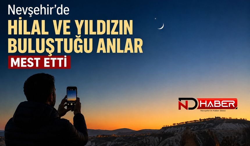 Nevşehir’de Hilal ve Yıldızın Buluştuğu Anlar Mest Etti