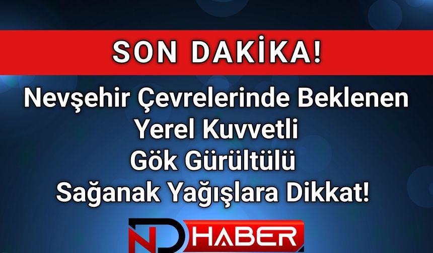 Nevşehir Çevrelerinde Beklenen Yerel Kuvvetli Gök  Gürültülü Sağanak Yağışlara Dikkat!