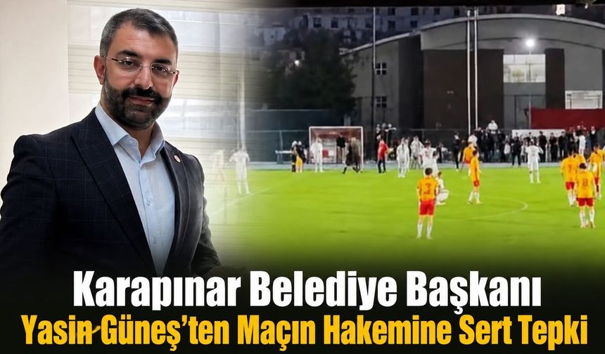 Karapınar Belediye Başkanı Yasin Güneş'ten Maçın Hakemine Sert Tepki