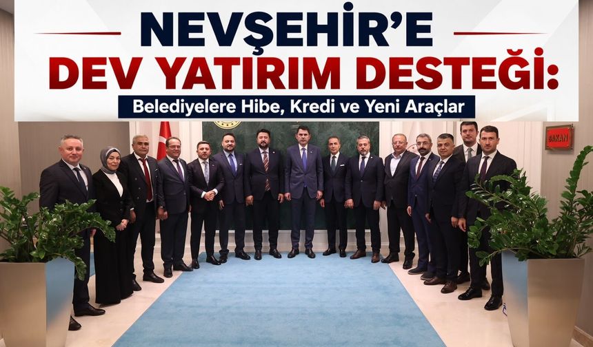 Nevşehir'e Dev Yatırım Desteği: Belediyelere Hibe, Kredi ve Yeni Araçlar