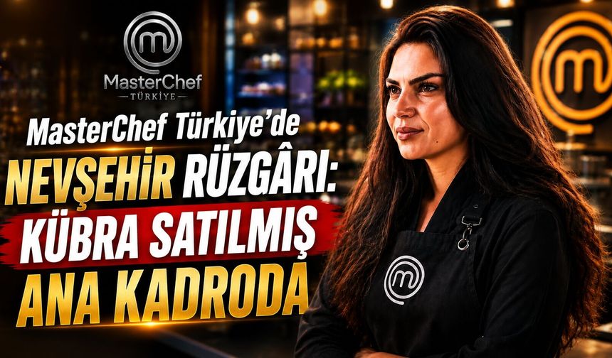 MasterChef Türkiye’de Nevşehir Rüzgârı: Kübra Satılmış Ana Kadroda