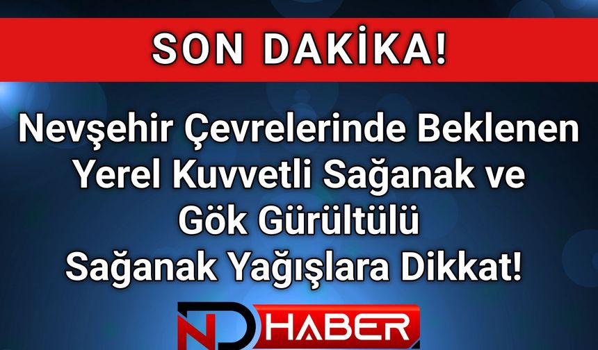 Nevşehir Çevrelerinde Beklenen Yerel Kuvvetli Sağanak ve Gök Gürültülü Sağanak Yağışlara Dikkat!