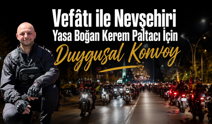Vefâtı ile Nevşehiri Yasa Boğan Kerem Paltacı İçin Duygusal Konvoy